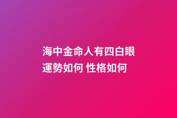海中金命人有四白眼運勢如何 性格如何